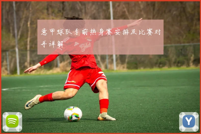 意甲球队季前热身赛安排及比赛对手详解