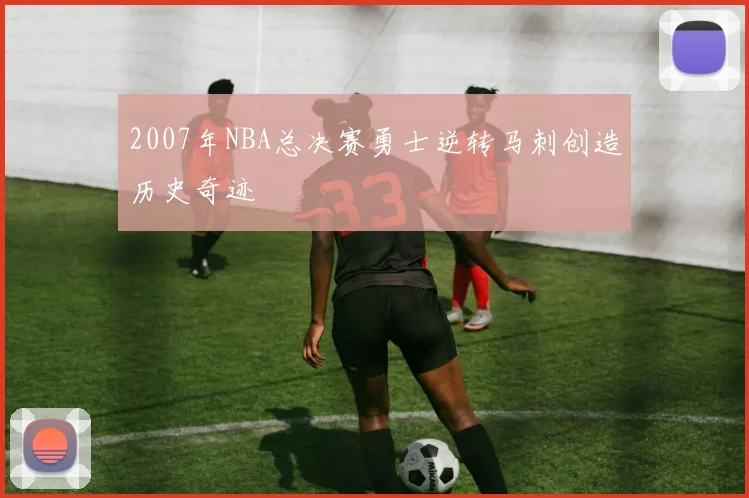2007年NBA总决赛勇士逆转马刺创造历史奇迹