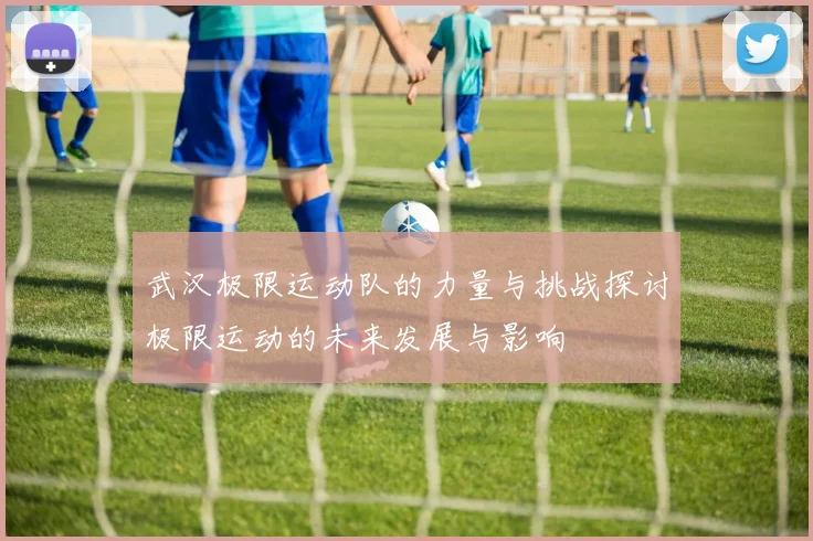 武汉极限运动队的力量与挑战探讨极限运动的未来发展与影响